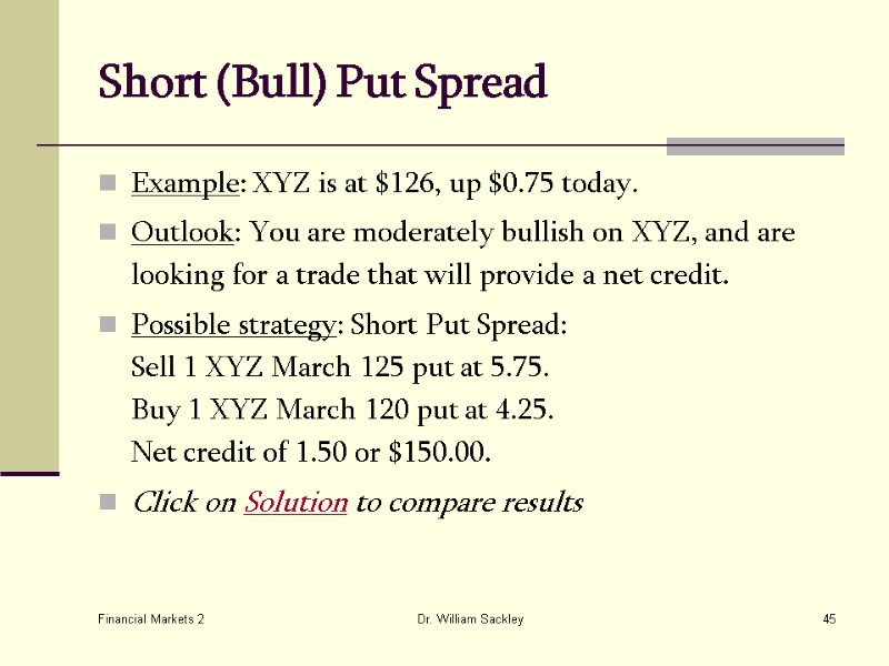 Financial Markets 2 Dr. William Sackley 45 Short (Bull) Put Spread  Example: XYZ